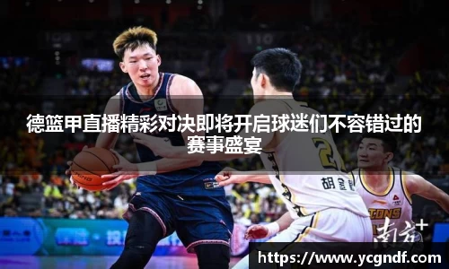 德篮甲直播精彩对决即将开启球迷们不容错过的赛事盛宴