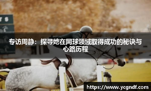 专访周静：探寻她在网球领域取得成功的秘诀与心路历程