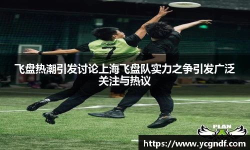 飞盘热潮引发讨论上海飞盘队实力之争引发广泛关注与热议