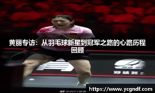 黄丽专访：从羽毛球新星到冠军之路的心路历程回顾