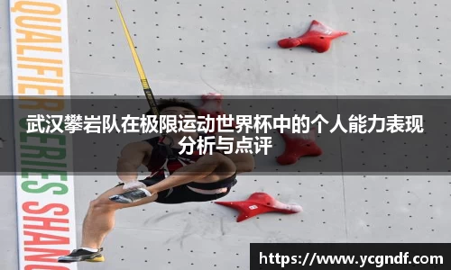 武汉攀岩队在极限运动世界杯中的个人能力表现分析与点评