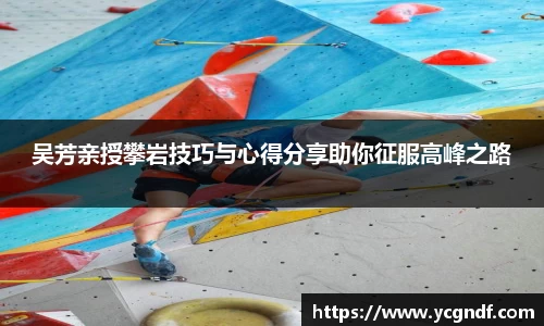 吴芳亲授攀岩技巧与心得分享助你征服高峰之路