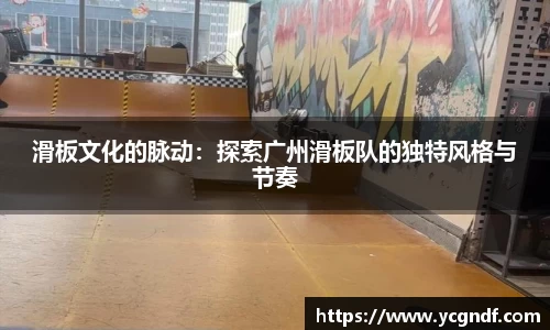 滑板文化的脉动：探索广州滑板队的独特风格与节奏