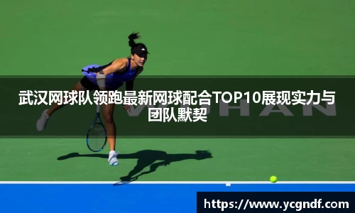武汉网球队领跑最新网球配合TOP10展现实力与团队默契