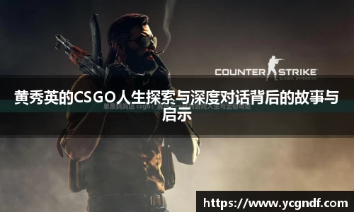 黄秀英的CSGO人生探索与深度对话背后的故事与启示