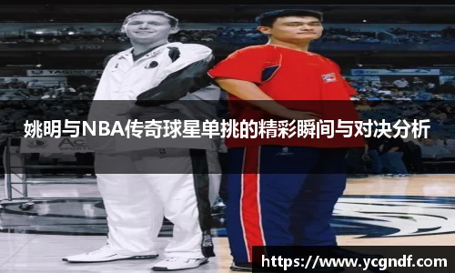 姚明与NBA传奇球星单挑的精彩瞬间与对决分析