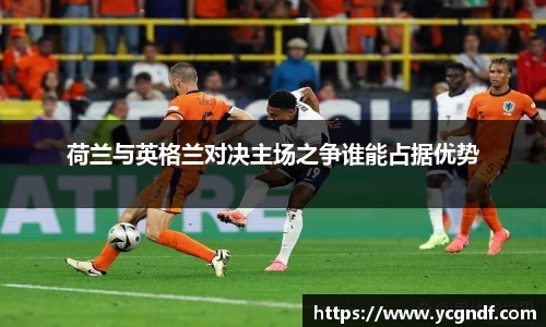 荷兰与英格兰对决主场之争谁能占据优势