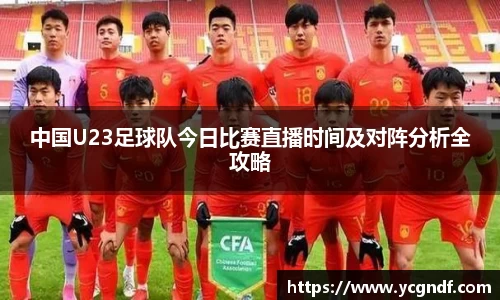中国U23足球队今日比赛直播时间及对阵分析全攻略