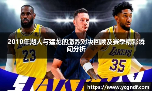 2010年湖人与猛龙的激烈对决回顾及赛季精彩瞬间分析