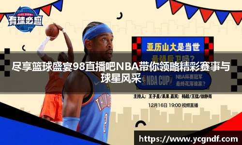 尽享篮球盛宴98直播吧NBA带你领略精彩赛事与球星风采