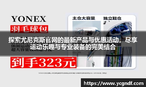 探索尤尼克斯官网的最新产品与优惠活动，尽享运动乐趣与专业装备的完美结合