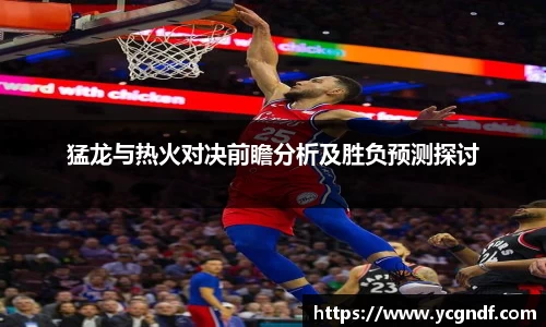 猛龙与热火对决前瞻分析及胜负预测探讨