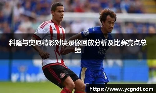 科隆与奥厄精彩对决录像回放分析及比赛亮点总结