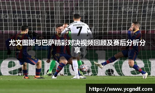 尤文图斯与巴萨精彩对决视频回顾及赛后分析分享